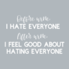 Before wine, I hate everyone. After wine, I feel good about hating everyone.