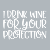 I drink wine for your protection