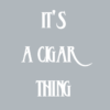 It's a cigar thing