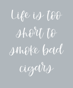 Life is too short to smoke bad cigars