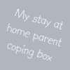 My stay at home parent coping box