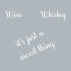 Wine or whiskey, it's just a mood thing