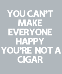 You can't make everyone happy, you're not a cigar